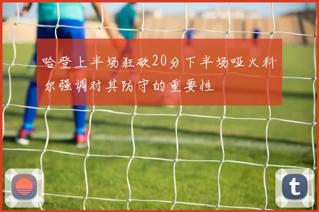 哈登上半场狂砍20分下半场哑火科尔强调对其防守的重要性