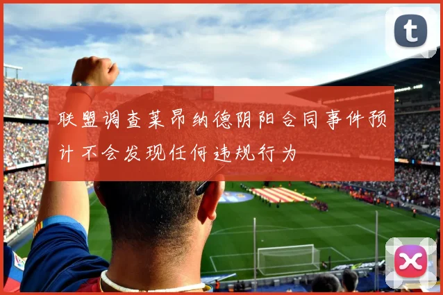 联盟调查莱昂纳德阴阳合同事件预计不会发现任何违规行为