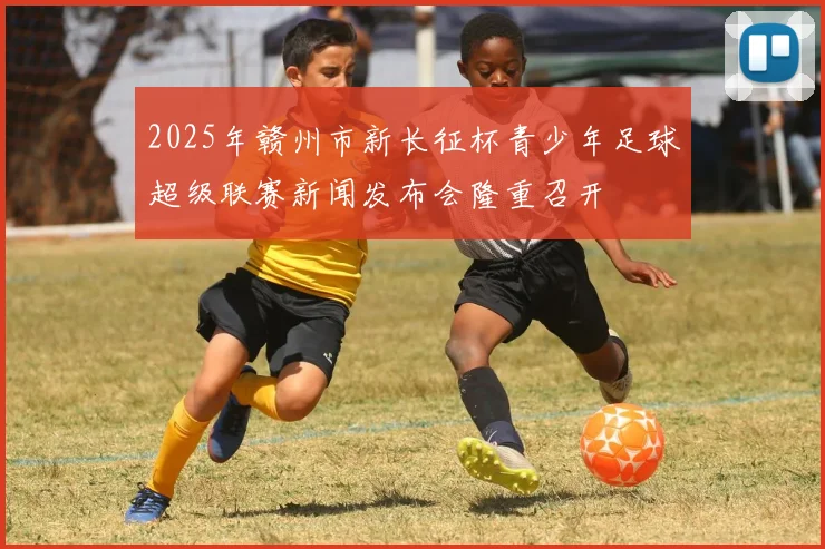 2025年赣州市新长征杯青少年足球超级联赛新闻发布会隆重召开