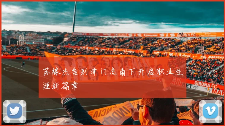 苏缘杰告别津门虎南下开启职业生涯新篇章