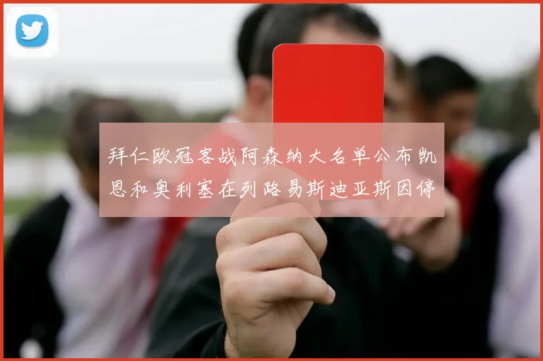 拜仁欧冠客战阿森纳大名单公布凯恩和奥利塞在列路易斯迪亚斯因停赛缺席