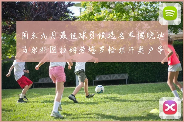 国米九月最佳球员候选名单揭晓迪马尔科图拉姆劳塔罗恰尔汗奥卢争夺荣誉