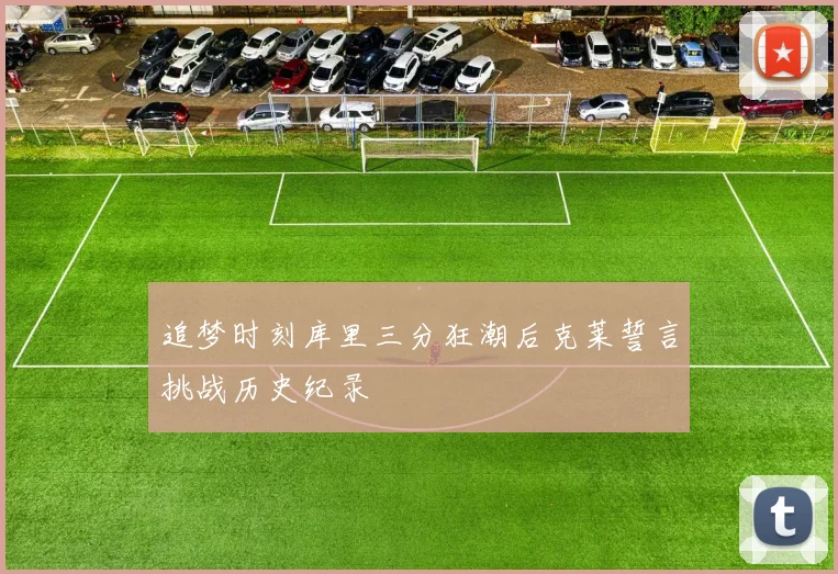 追梦时刻库里三分狂潮后克莱誓言挑战历史纪录