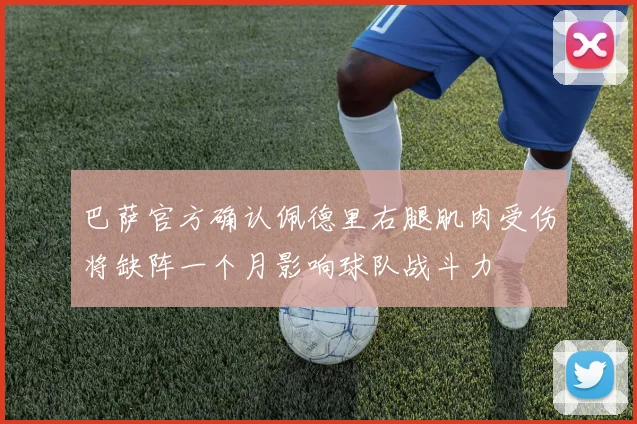 巴萨官方确认佩德里右腿肌肉受伤将缺阵一个月影响球队战斗力