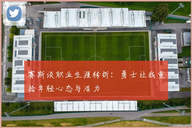 赛斯谈职业生涯转折：勇士让我重拾年轻心态与活力