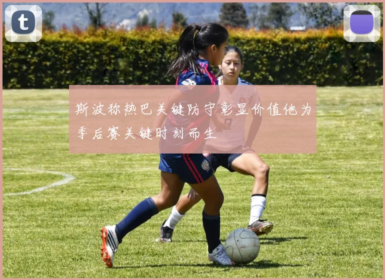 斯波称热巴关键防守彰显价值他为季后赛关键时刻而生