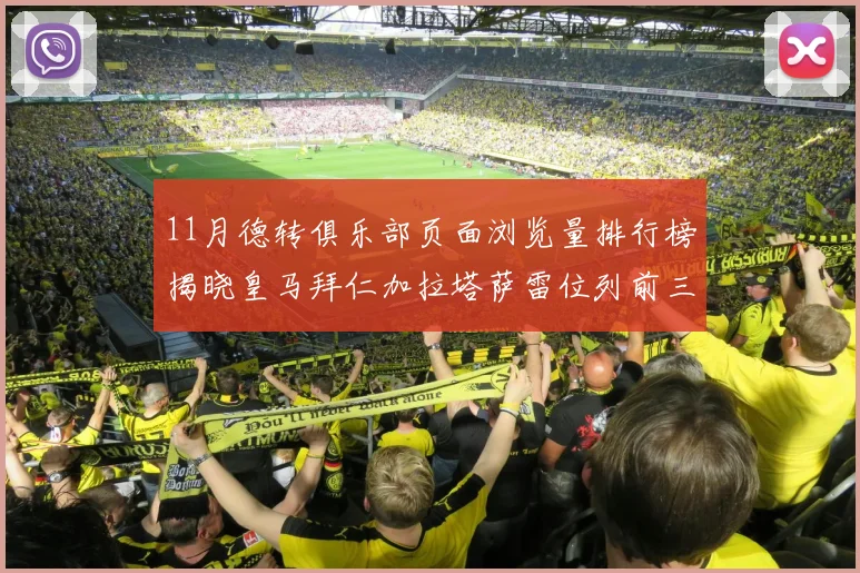 11月德转俱乐部页面浏览量排行榜揭晓皇马拜仁加拉塔萨雷位列前三