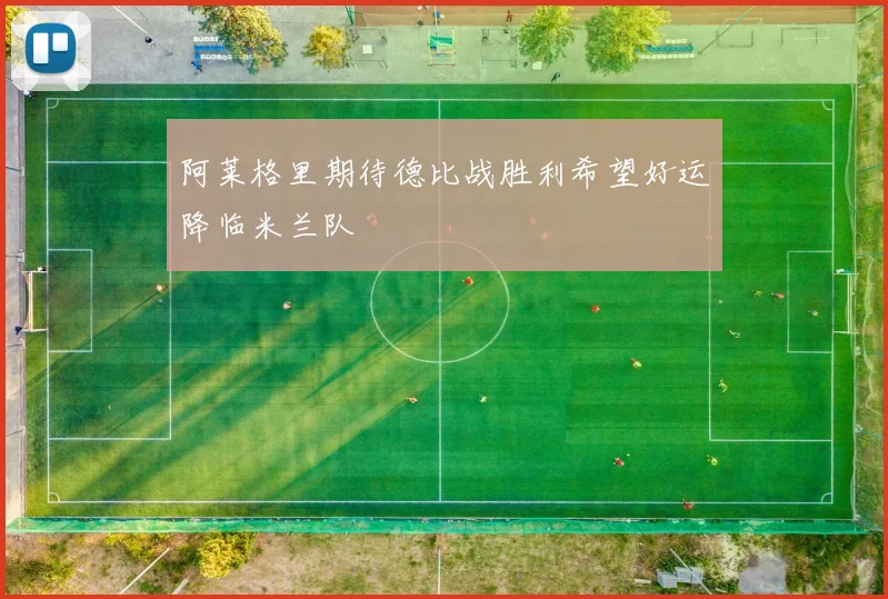 阿莱格里期待德比战胜利希望好运降临米兰队