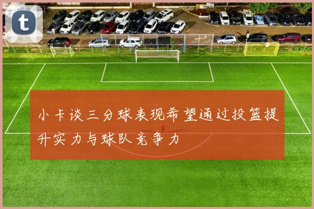 小卡谈三分球表现希望通过投篮提升实力与球队竞争力