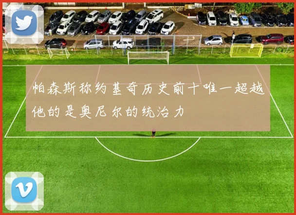 帕森斯称约基奇历史前十唯一超越他的是奥尼尔的统治力