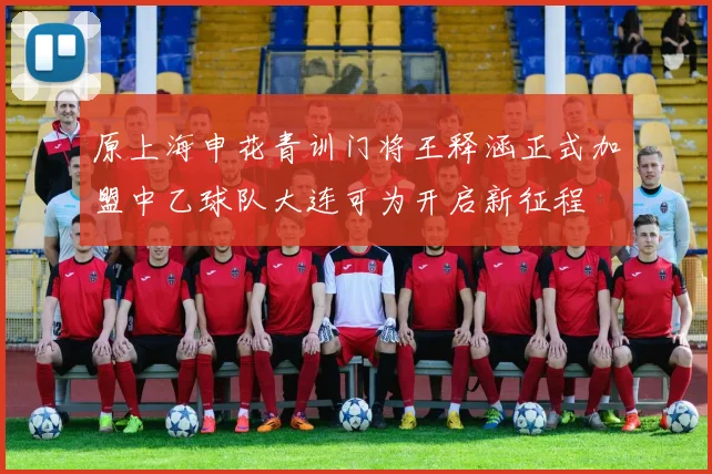 原上海申花青训门将王释涵正式加盟中乙球队大连可为开启新征程