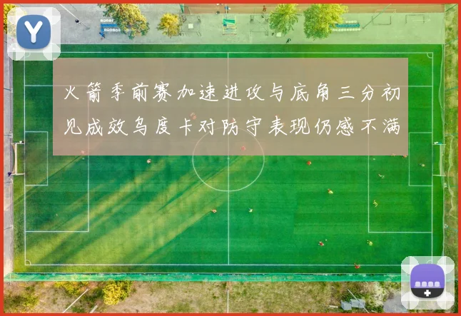 火箭季前赛加速进攻与底角三分初见成效乌度卡对防守表现仍感不满