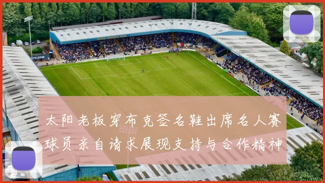太阳老板穿布克签名鞋出席名人赛球员亲自请求展现支持与合作精神
