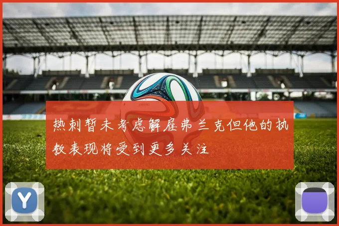 热刺暂未考虑解雇弗兰克但他的执教表现将受到更多关注